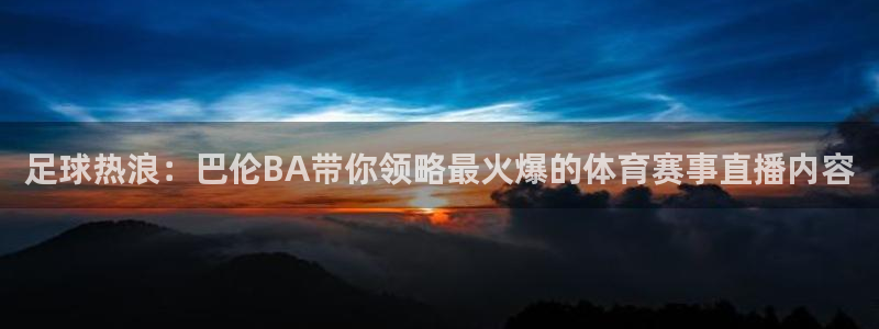 足球热浪：巴伦BA带你领略最火爆的体育赛事直播内容